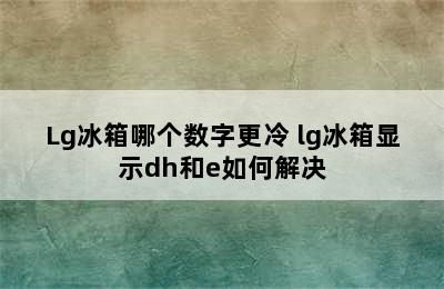 Lg冰箱哪个数字更冷 lg冰箱显示dh和e如何解决